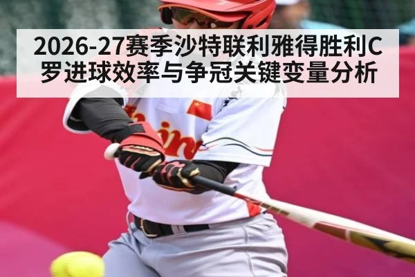 2026-27赛季沙特联利雅得胜利C罗进球效率与争冠关键变量分析
