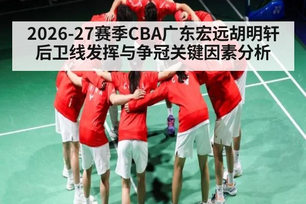 2026-27赛季CBA广东宏远胡明轩后卫线发挥与争冠关键因素分析