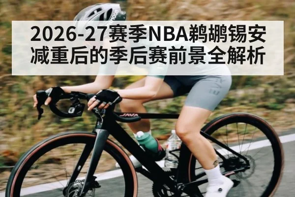 2026-27赛季NBA鹈鹕锡安减重后的季后赛前景全解析