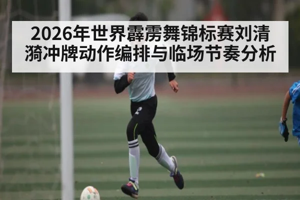2026年世界霹雳舞锦标赛刘清漪冲牌动作编排与临场节奏分析 | LeBo Sports